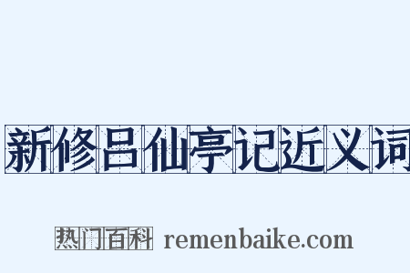 新修吕仙亭记近义词是什么意思的图片